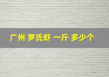 广州 罗氏虾 一斤 多少个